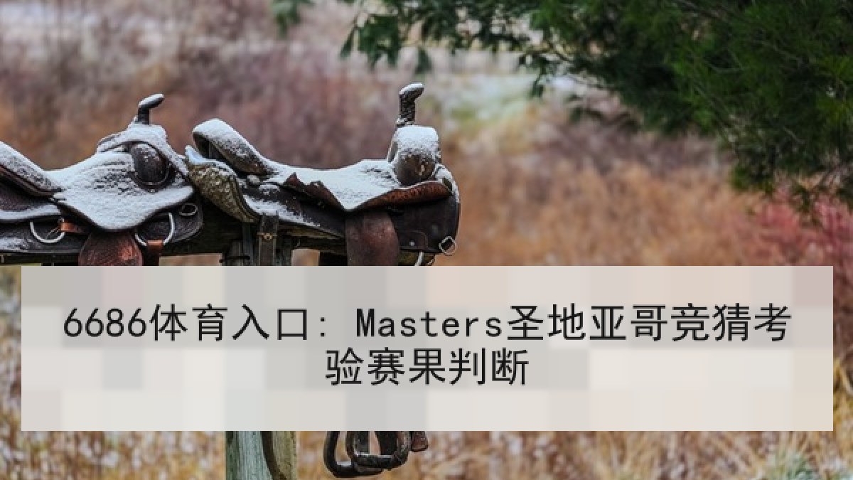 6686体育入口: Masters圣地亚哥竞猜考验赛果判断