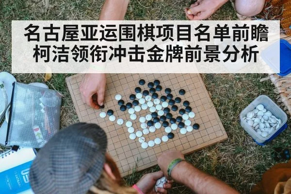 名古屋亚运围棋项目名单前瞻 柯洁领衔冲击金牌前景分析