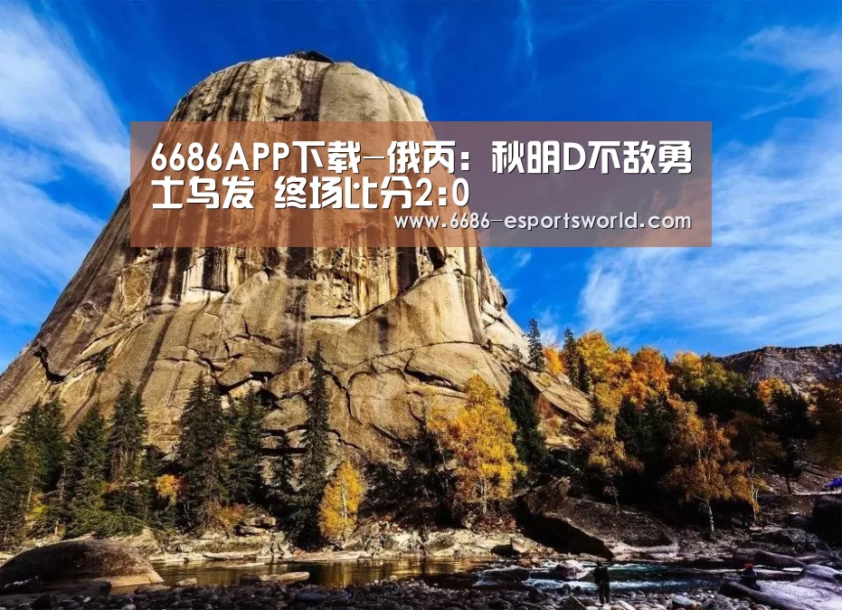 6686APP下载-俄丙: 秋明D不敌勇士乌发 终场比分2:0